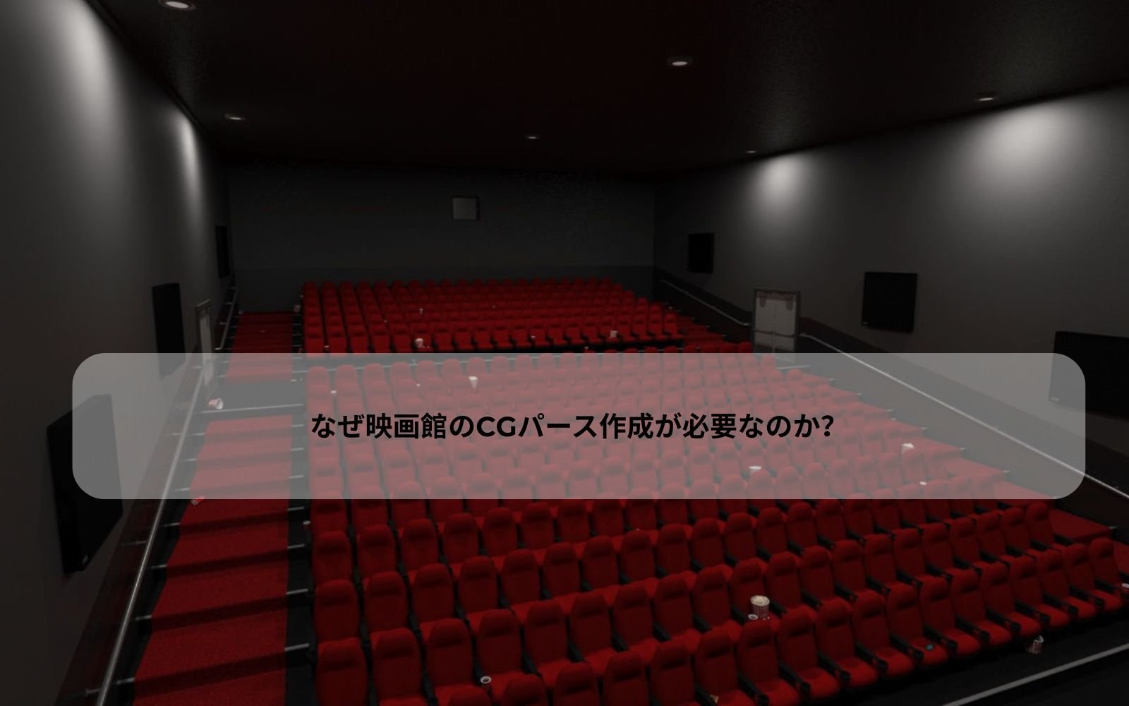 なぜ映画館のCGパース制作が必要なのか? なぜ映画館のCGパース制作が必要なのか?